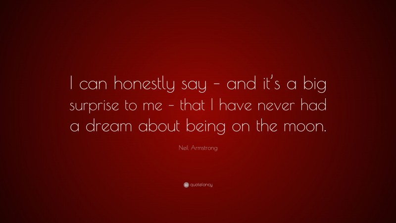 Neil Armstrong Quote: “I can honestly say – and it’s a big surprise to me – that I have never had a dream about being on the moon.”