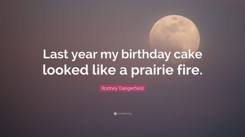 Rodney Dangerfield Quote: “Last year my birthday cake looked like a prairie fire.”