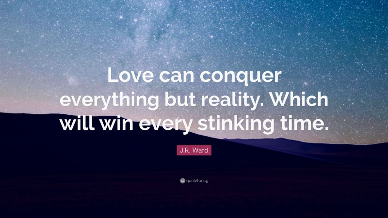 J.R. Ward Quote: “Love can conquer everything but reality. Which will win every stinking time.”