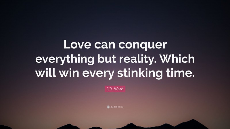 J.R. Ward Quote: “Love can conquer everything but reality. Which will win every stinking time.”
