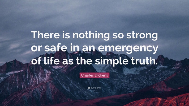 Charles Dickens Quote: “There is nothing so strong or safe in an emergency of life as the simple truth.”