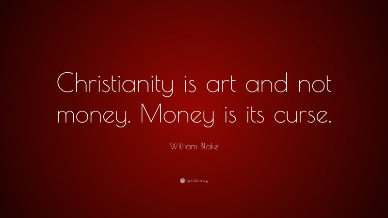 William Blake Quote: “Christianity is art and not money. Money is its curse.”