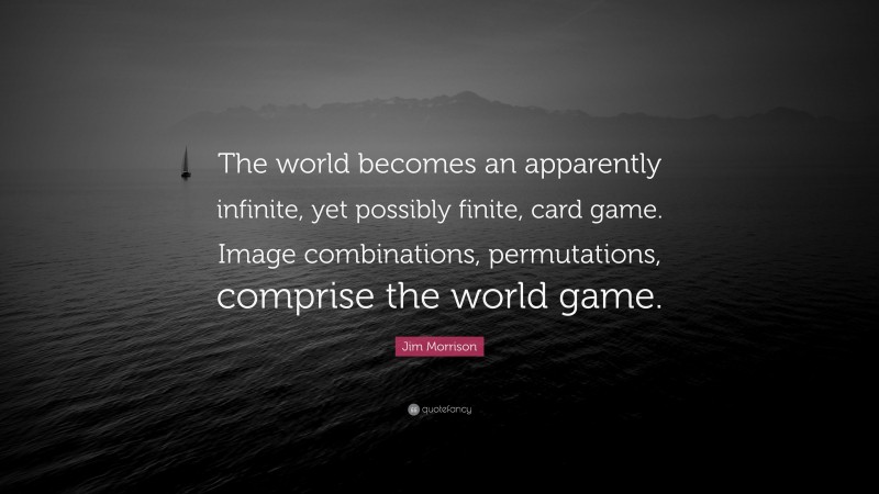 Jim Morrison Quote: “The world becomes an apparently infinite, yet possibly finite, card game. Image combinations, permutations, comprise the world game.”