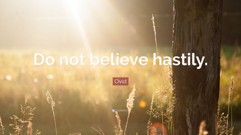 Ovid Quote: “Do not believe hastily.”