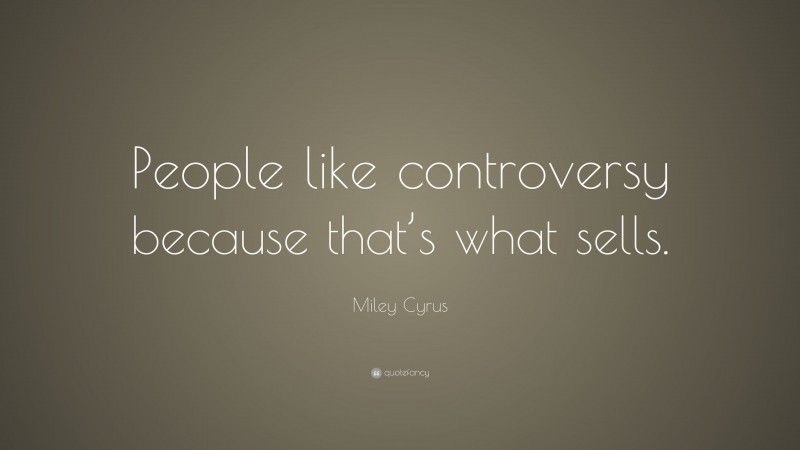 Miley Cyrus Quote: “People like controversy because that’s what sells.”