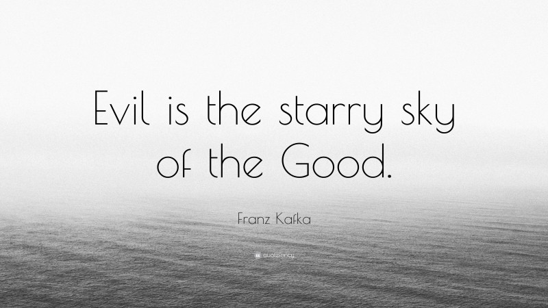 Franz Kafka Quote: “Evil is the starry sky of the Good.”