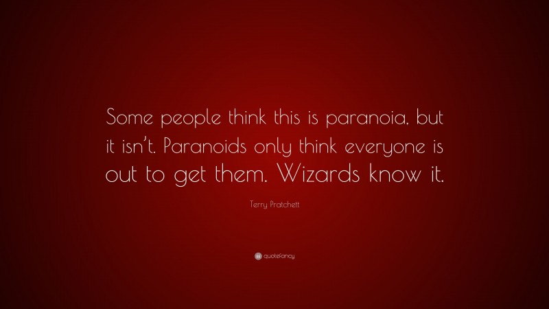 Terry Pratchett Quote: “Some people think this is paranoia, but it isn’t. Paranoids only think everyone is out to get them. Wizards know it.”