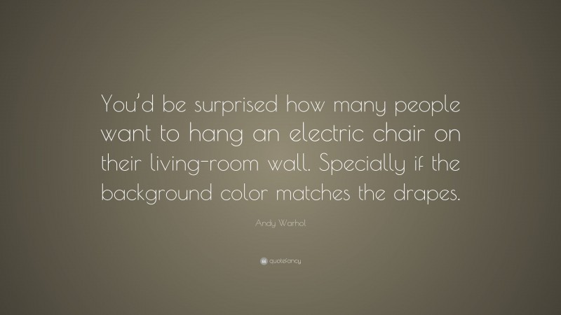 Andy Warhol Quote: “You’d be surprised how many people want to hang an electric chair on their living-room wall. Specially if the background color matches the drapes.”