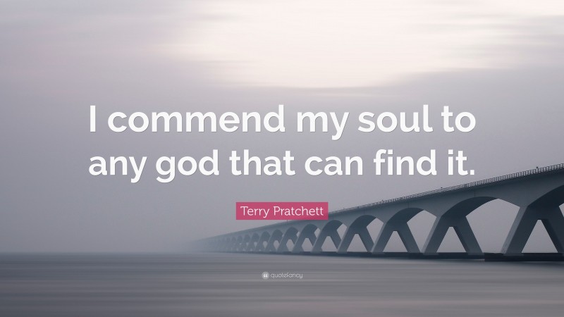 Terry Pratchett Quote: “I commend my soul to any god that can find it.”
