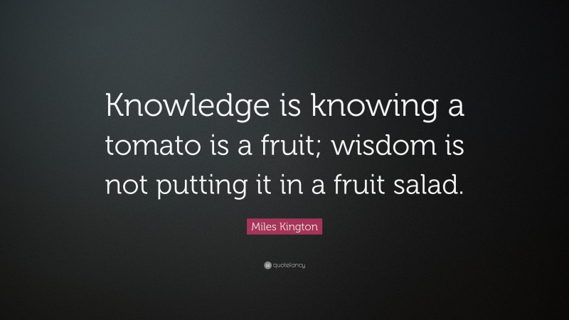 Miles Kington Quote: “Knowledge is knowing a tomato is a fruit; wisdom ...