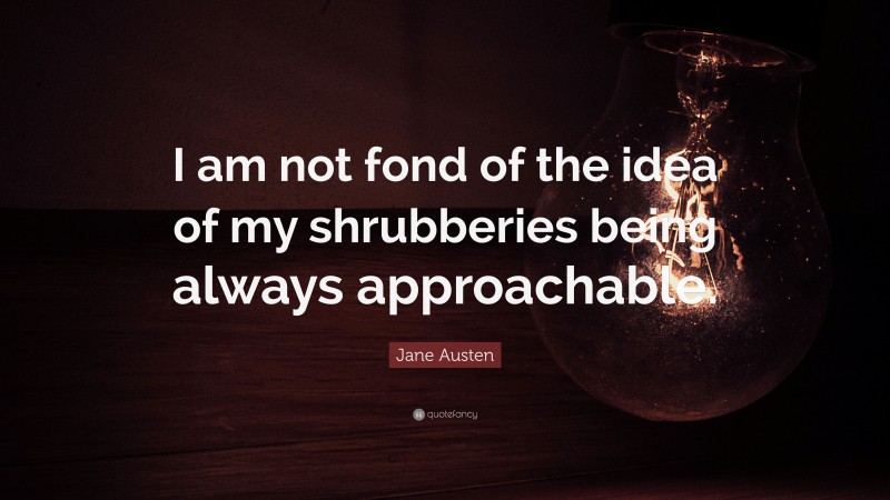 Jane Austen Quote: “I am not fond of the idea of my shrubberies being always approachable.”