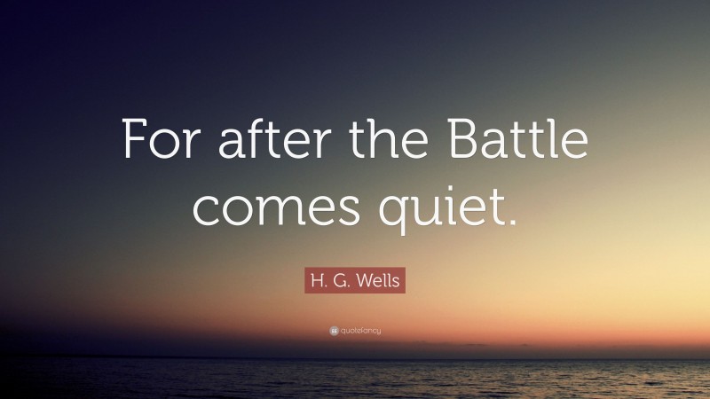 H. G. Wells Quote: “For after the Battle comes quiet.”