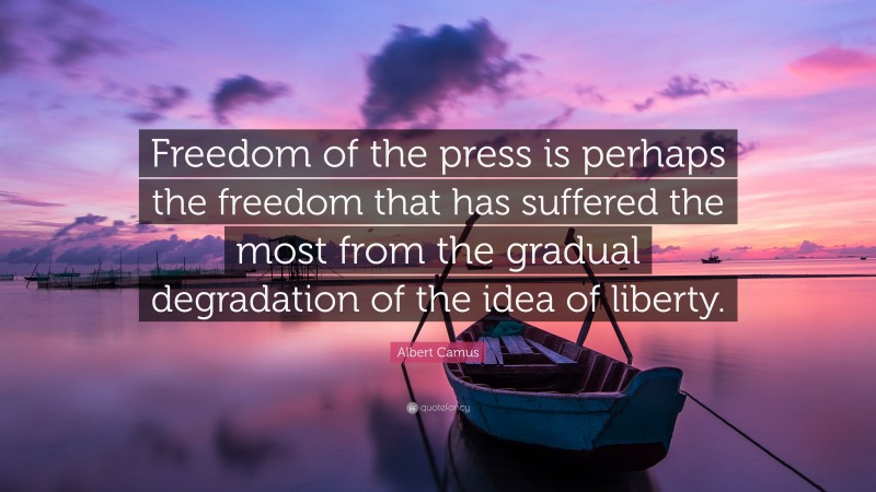 Albert Camus Quote: “Freedom of the press is perhaps the freedom that has suffered the most from the gradual degradation of the idea of liberty.”