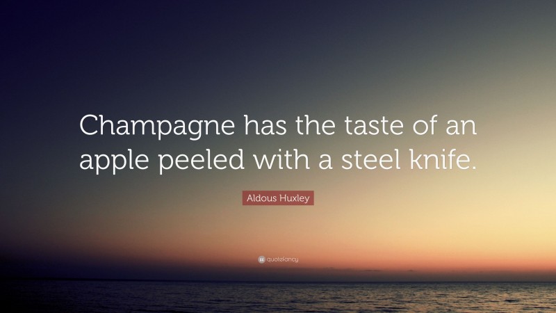Aldous Huxley Quote: “Champagne has the taste of an apple peeled with a steel knife.”