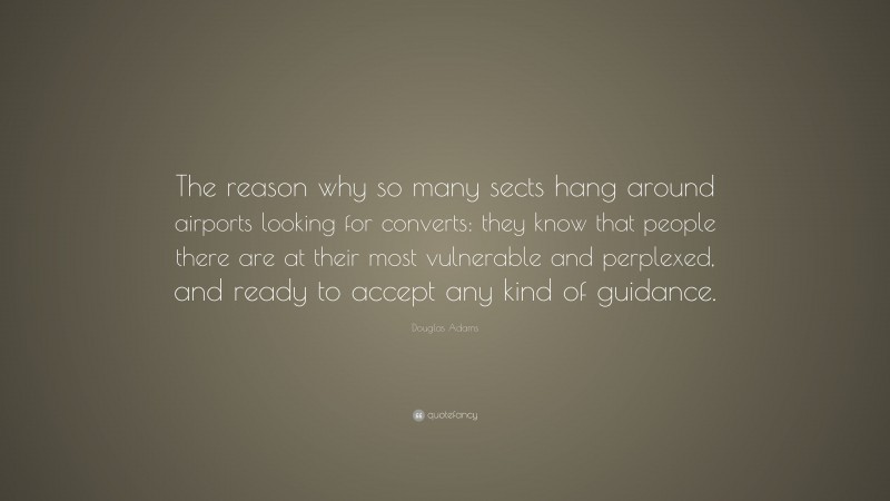 Douglas Adams Quote: “The reason why so many sects hang around airports looking for converts: they know that people there are at their most vulnerable and perplexed, and ready to accept any kind of guidance.”