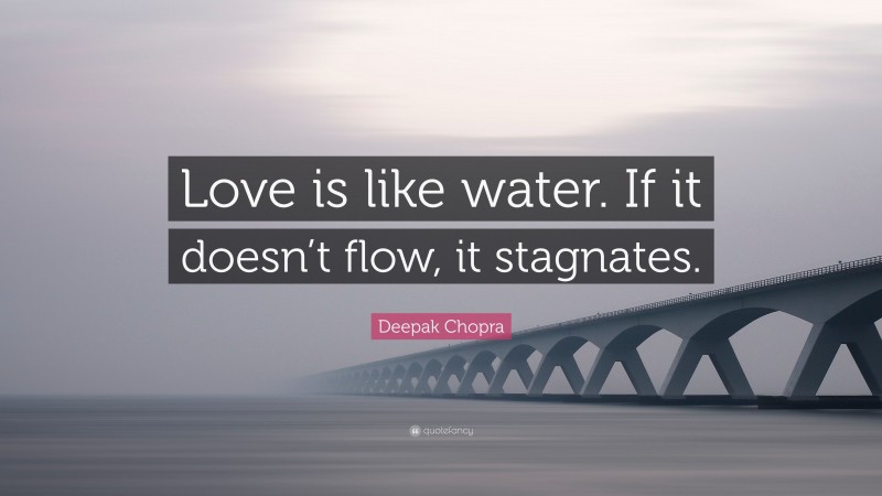 Deepak Chopra Quote: “Love is like water. If it doesn’t flow, it stagnates.”