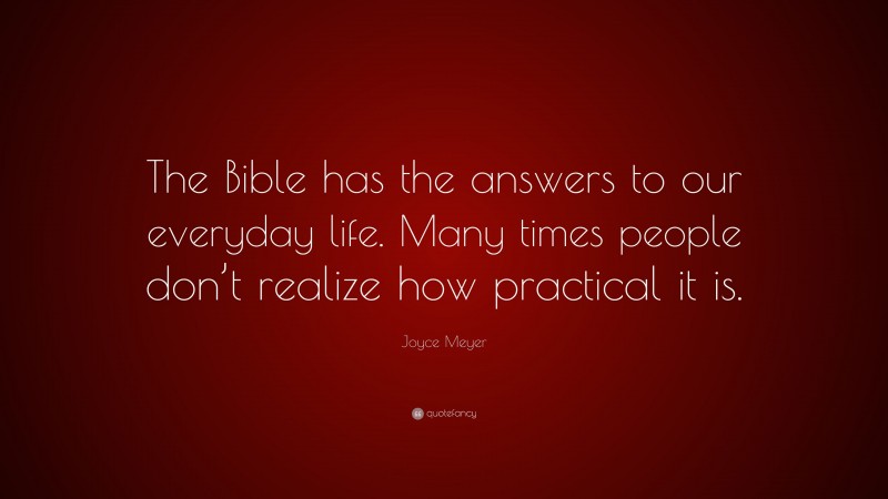 Joyce Meyer Quote: “The Bible has the answers to our everyday life. Many times people don’t realize how practical it is.”