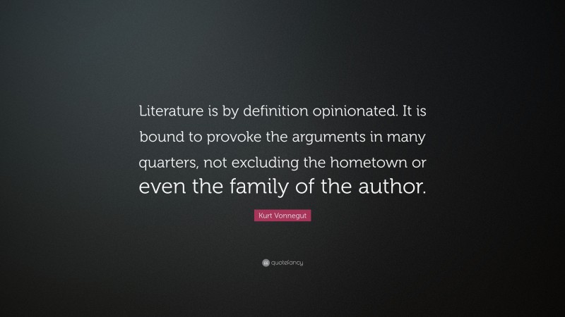Kurt Vonnegut Quote: “Literature is by definition opinionated. It is bound to provoke the arguments in many quarters, not excluding the hometown or even the family of the author.”