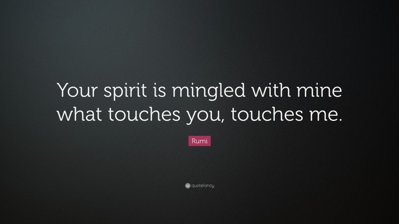 Rumi Quote: “Your spirit is mingled with mine what touches you, touches me.”