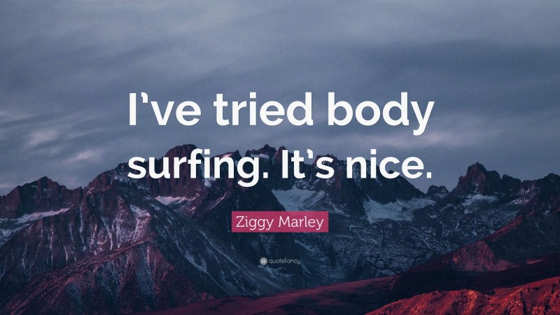 Ziggy Marley Quote: “I’ve tried body surfing. It’s nice.”