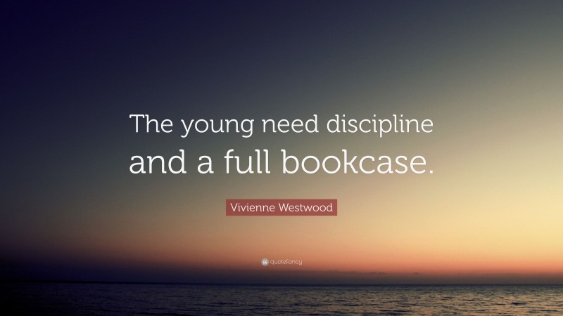 Vivienne Westwood Quote: “The young need discipline and a full bookcase.”