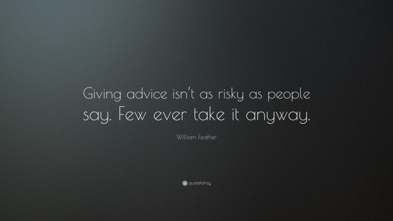 William Feather Quote: “Giving advice isn’t as risky as people say. Few ever take it anyway.”