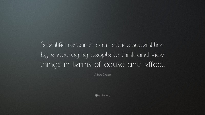 Albert Einstein Quote: “Scientific research can reduce superstition by encouraging people to think and view things in terms of cause and effect.”
