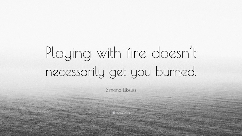 Simone Elkeles Quote: “Playing with fire doesn’t necessarily get you burned.”
