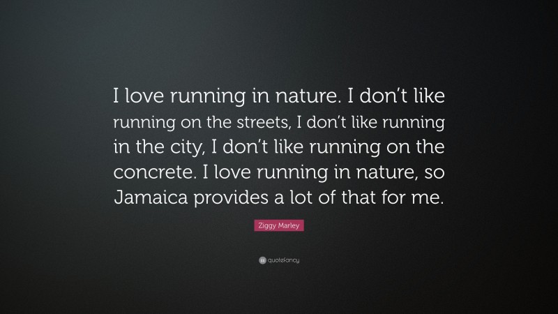 Ziggy Marley Quote: “I love running in nature. I don’t like running on the streets, I don’t like running in the city, I don’t like running on the concrete. I love running in nature, so Jamaica provides a lot of that for me.”