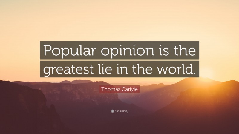 Thomas Carlyle Quote: “Popular opinion is the greatest lie in the world.”