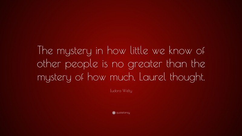 Eudora Welty Quote: “The mystery in how little we know of other people is no greater than the mystery of how much, Laurel thought.”