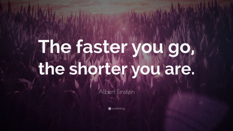 Albert Einstein Quote: “The faster you go, the shorter you are.”