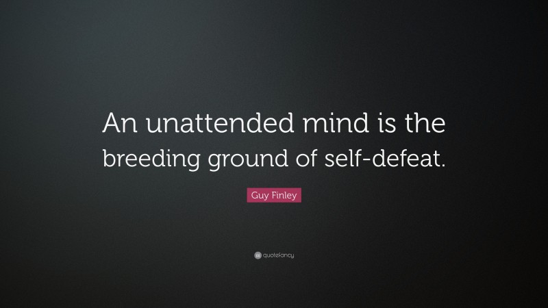 Guy Finley Quote: “An unattended mind is the breeding ground of self-defeat.”