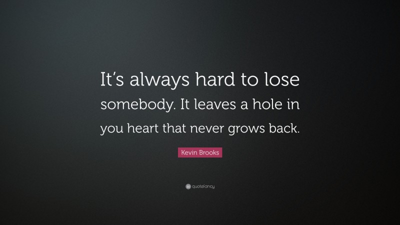 Kevin Brooks Quote: “It’s always hard to lose somebody. It leaves a hole in you heart that never grows back.”