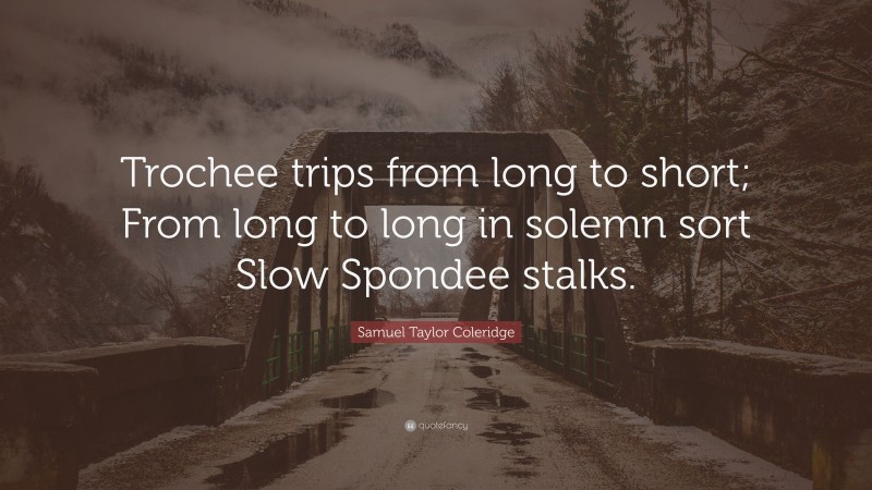 Samuel Taylor Coleridge Quote: “Trochee trips from long to short; From long to long in solemn sort Slow Spondee stalks.”