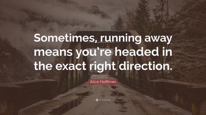 Alice Hoffman Quote: “Sometimes, running away means you’re headed in the exact right direction.”