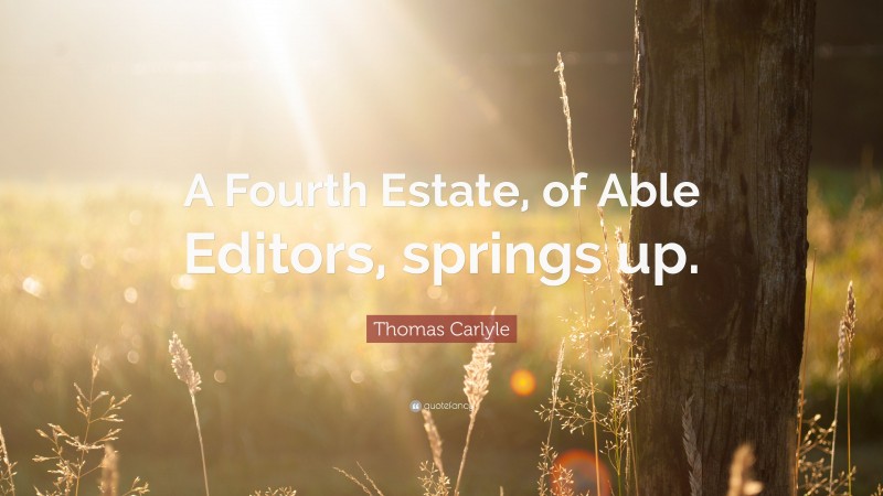 Thomas Carlyle Quote: “A Fourth Estate, of Able Editors, springs up.”