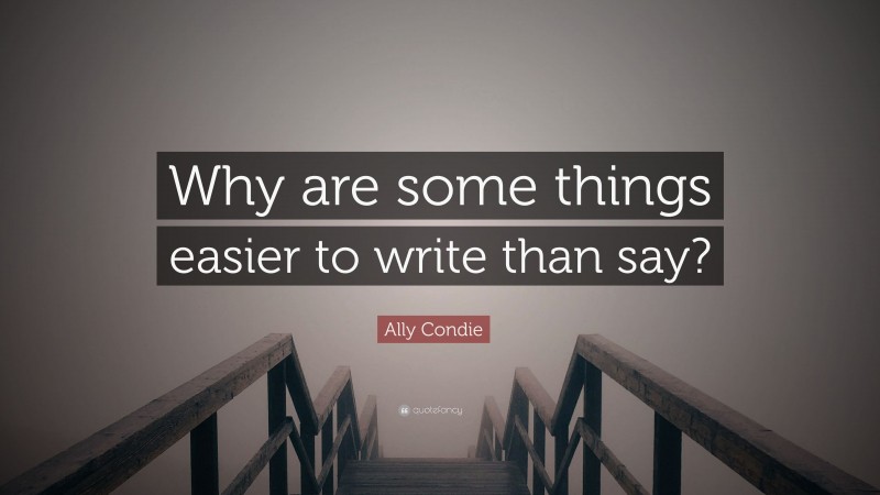 Ally Condie Quote: “Why are some things easier to write than say?”