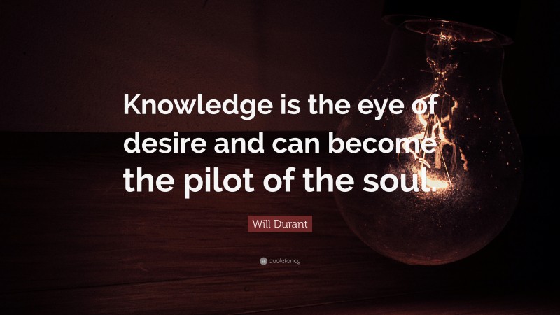 Will Durant Quote: “Knowledge is the eye of desire and can become the pilot of the soul.”