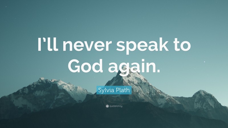 Sylvia Plath Quote: “I’ll never speak to God again.”