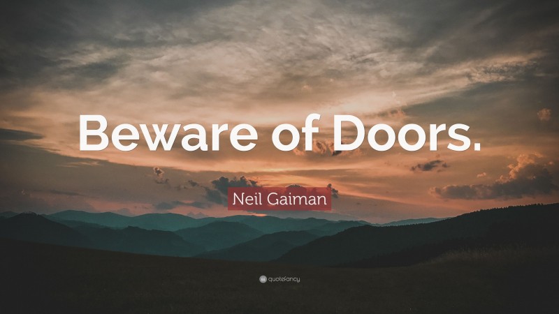 Neil Gaiman Quote: “Beware of Doors.”
