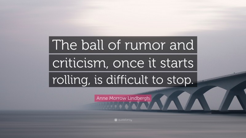 Anne Morrow Lindbergh Quote: “The ball of rumor and criticism, once it starts rolling, is difficult to stop.”