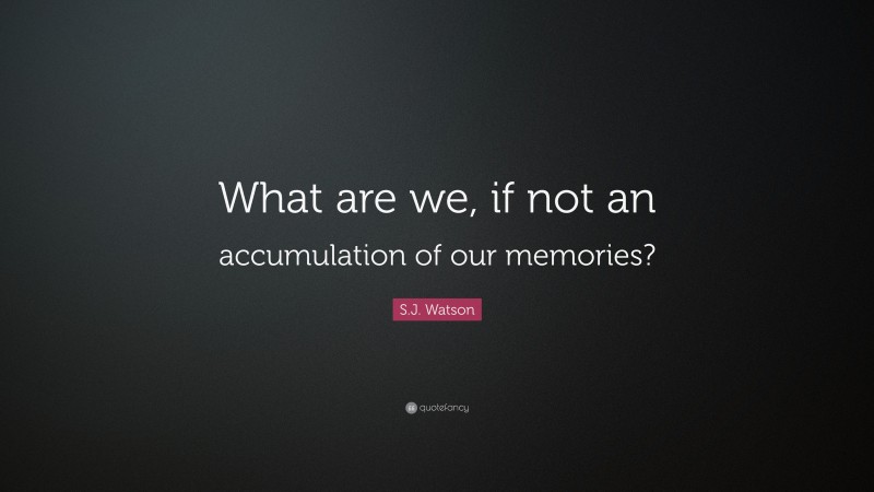 S.J. Watson Quote: “What are we, if not an accumulation of our memories?”