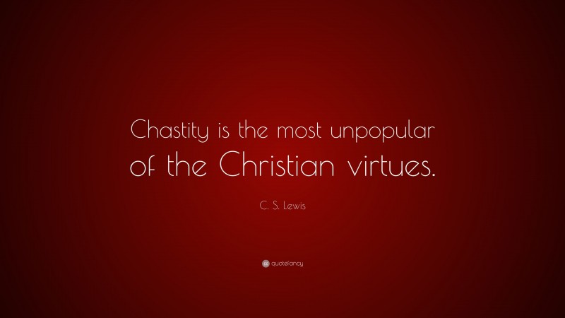 C. S. Lewis Quote: “Chastity is the most unpopular of the Christian virtues.”