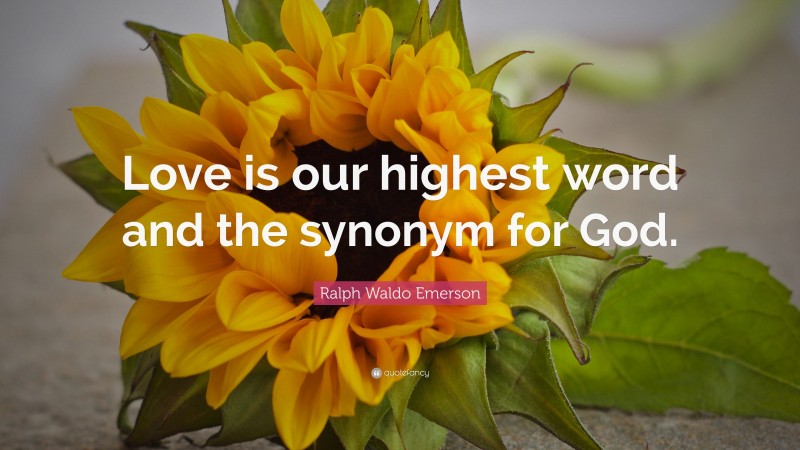 Ralph Waldo Emerson Quote: “Love is our highest word and the synonym for God.”