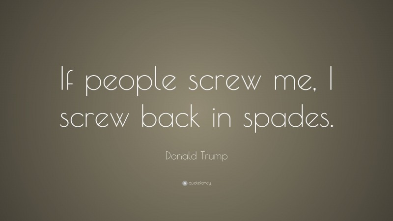 Donald Trump Quote: “If people screw me, I screw back in spades.”