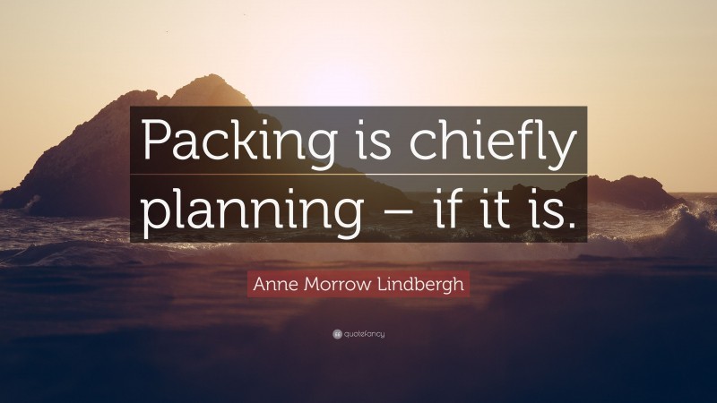 Anne Morrow Lindbergh Quote: “Packing is chiefly planning – if it is.”