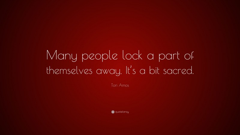 Tori Amos Quote: “Many people lock a part of themselves away. It’s a bit sacred.”