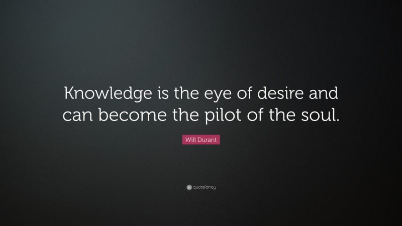 Will Durant Quote: “Knowledge is the eye of desire and can become the pilot of the soul.”