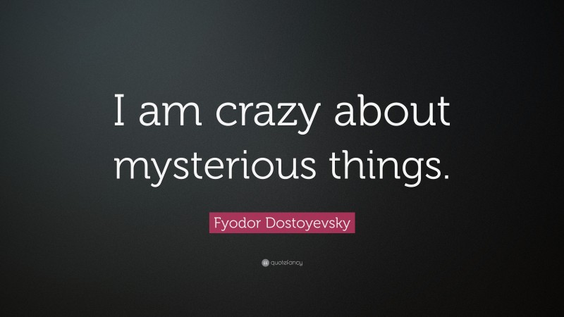 Fyodor Dostoyevsky Quote: “I am crazy about mysterious things.”
